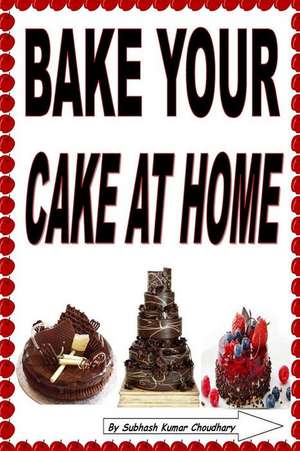 Bake Your Cake at Home de Choudhary, MR Subhash Kumar