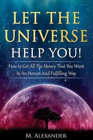 Let the Universe Help You! de M. Alexander