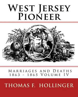 West Jersey Pioneer Marriages and Deaths 1863 - 1865 Volume IV de Hollinger, Thomas F.