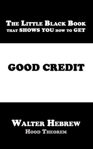 The Little Black Book That Shows You How to Get Good Credit de Walter Hebrew