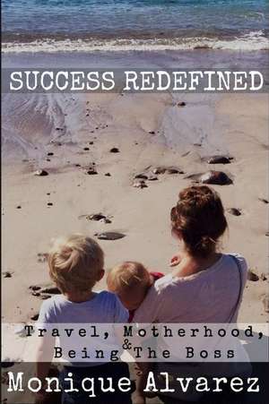 Success Redefined Travel, Motherhood, & Being the Boss de Alvarez, Monique