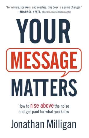 Your Message Matters – How to Rise above the Noise and Get Paid for What You Know de Jonathan Milligan