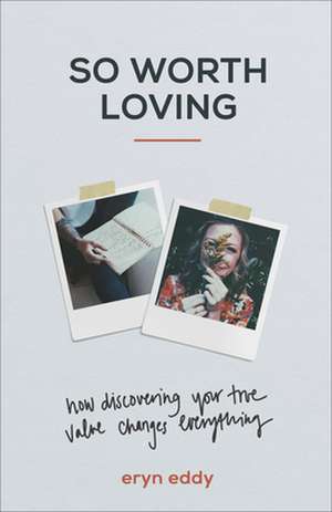 So Worth Loving – How Discovering Your True Value Changes Everything de Eryn Eddy