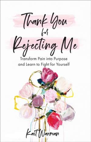 Thank You for Rejecting Me – Transform Pain into Purpose and Learn to Fight for Yourself de Kait Warman