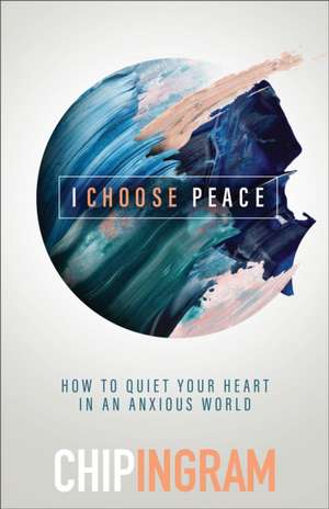 I Choose Peace – How to Quiet Your Heart in an Anxious World de Chip Ingram