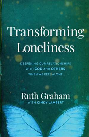 Transforming Loneliness – Deepening Our Relationships with God and Others When We Feel Alone de Ruth Graham