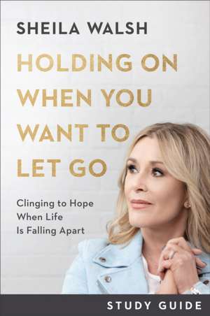 Holding On When You Want to Let Go Study Guide – Clinging to Hope When Life Is Falling Apart de Sheila Walsh