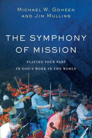 The Symphony of Mission – Playing Your Part in God`s Work in the World de Michael W. Goheen