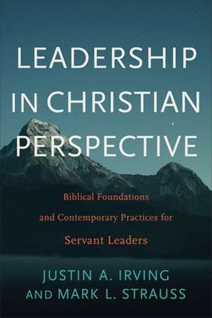 Leadership in Christian Perspective – Biblical Foundations and Contemporary Practices for Servant Leaders de Justin A. Irving