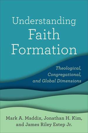 Understanding Faith Formation – Theological, Congregational, and Global Dimensions de Mark A. Maddix