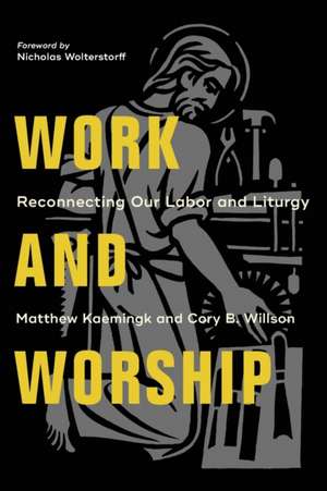 Work and Worship – Reconnecting Our Labor and Liturgy de Matthew Kaemingk