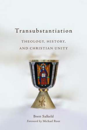 Transubstantiation: Theology, History, and Christian Unity de Brett Salkeld