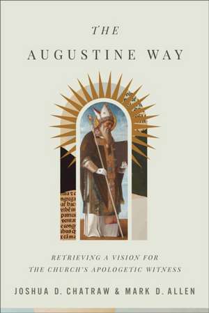 The Augustine Way – Retrieving a Vision for the Church`s Apologetic Witness de Joshua D. Chatraw