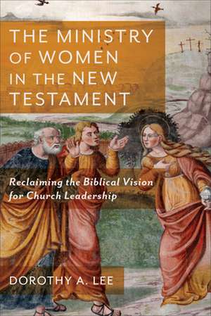 The Ministry of Women in the New Testament – Reclaiming the Biblical Vision for Church Leadership de Dorothy A. Lee