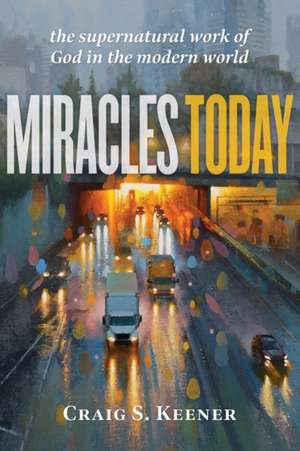 Miracles Today – The Supernatural Work of God in the Modern World de Craig S. Keener