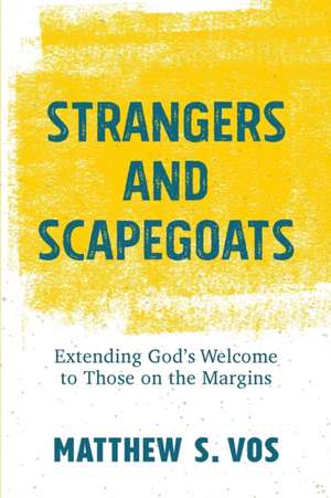 Strangers and Scapegoats – Extending God`s Welcome to Those on the Margins de Matthew S. Vos