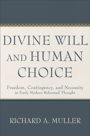 Divine Will and Human Choice – Freedom, Contingency, and Necessity in Early Modern Reformed Thought de Richard A. Muller