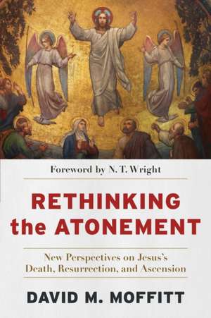 Rethinking the Atonement – New Perspectives on Jesus`s Death, Resurrection, and Ascension de David M. Moffitt