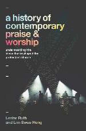 A History of Contemporary Praise & Worship – Understanding the Ideas That Reshaped the Protestant Church de Lester Ruth