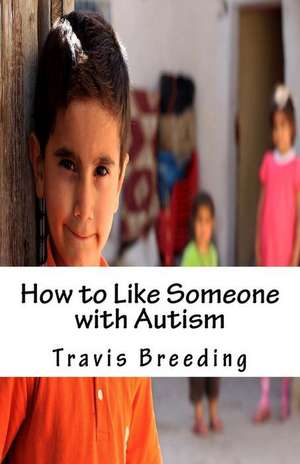 How to Like Someone with Autism de Travis Breeding