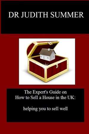 The Expert's Guide on How to Sell a House in the UK de Summer, Dr Judith