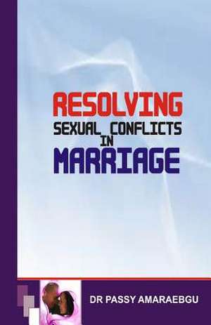 Resolving Sexual Conflicts in Marriage de Amaraegbu, Dr Passy Anayo