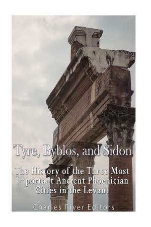 Tyre, Byblos, and Sidon de Charles River Editors