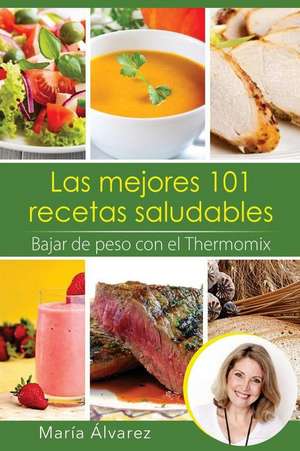 Las Mejores 101 Recetas Saludables. Bajar de Peso Con El Thermomix de Maria Alvarez