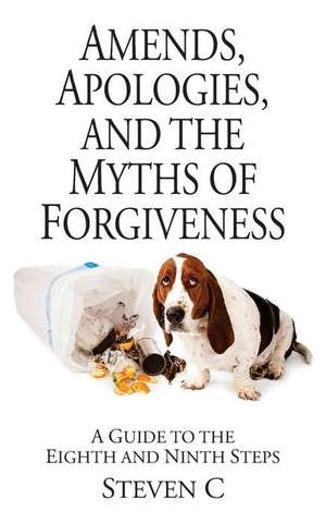 Amends, Apologies, and the Myths of Forgiveness de Steven C