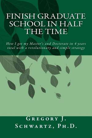 Finish Graduate School in Half the Time de Schwartz Ph. D., Gregory J.