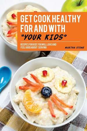 Get Cook Healthy for and with Your Kids de Martha Stone