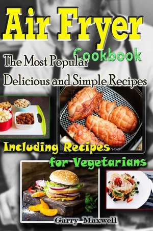 Air Fryer Cookbook - The Most Popular Delicious and Simple Recipes de Maxwell, Garry