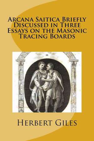 Arcana Saitica Briefly Discussed in Three Essays on the Masonic Tracing Boards de Herbert Allen Giles