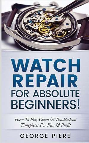 Watch Repair for Absolute Beginners! de Piere, George