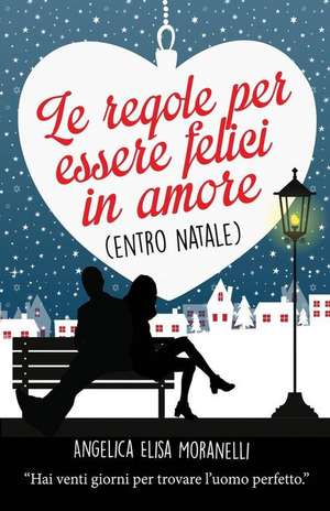 Le Regole Per Essere Felici in Amore (Entro Natale) de Angelica Elisa Moranelli