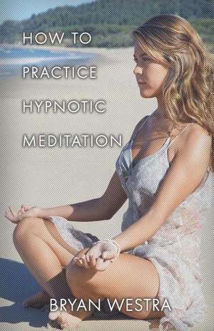 How to Practice Hypnotic Meditation de Bryan Westra