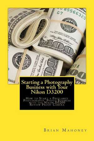 Starting a Photography Business with Your Nikon D3200 de Brian Mahoney