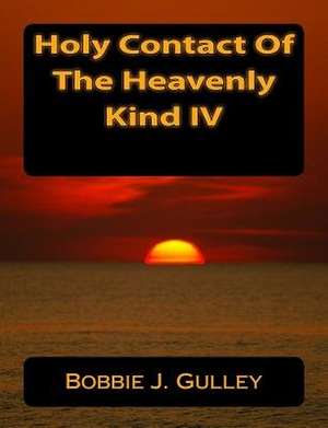 Holy Contact of the Heavenly Kind IV de Bobbie J. Gulley