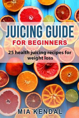 Juicing Guide for Beginners de Kendal, Mia