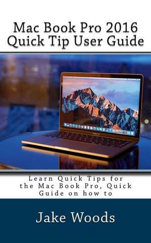 Mac Book Pro 2016 Quick Tip User Guide de Woods, Jake