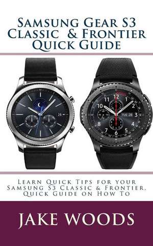 Samsung Gear S3 Classic & Frontier Quick Guide de Woods, Jake