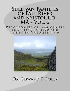 Sullivan Families of Fall River and Bristol Co. Ma - Vol. 6 de Foley, Dr Edward F.