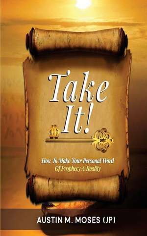 Take It! How to Make Your Personal Word of Prophecy a Reality de Moses [Jp], Austin M.