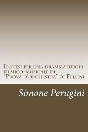 Ipotesi Per Una Drammaturgia Filmico-Musicale Di "Prova D'Orchestra" Di Fellini de Simone Perugini