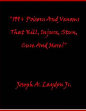 199+ Poisons and Venoms That Kill, Injure, Stun, Cure and More! de MR Joseph a. Laydon Jr