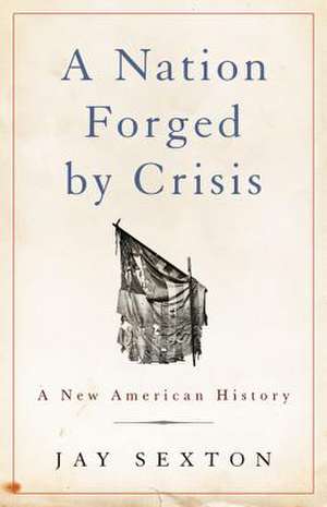 A Nation Forged by Crisis: A New American History de Jay Sexton