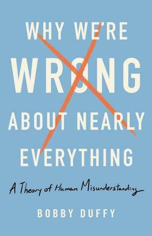 Why We're Wrong about Nearly Everything de Bobby Duffy