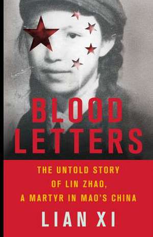 Blood Letters: The Untold Story of Lin Zhao, a Martyr in Mao's China de Lian Xi