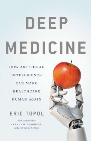 Deep Medicine: How Artificial Intelligence Can Make Healthcare Human Again de Eric Topol