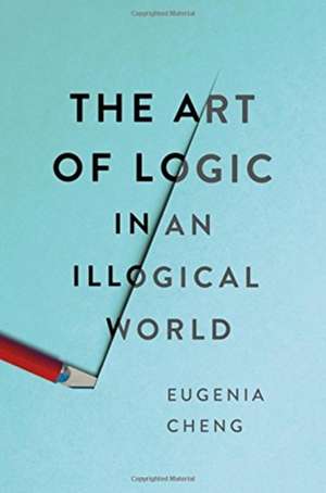 The Art of Logic in an Illogical World de Eugenia Cheng